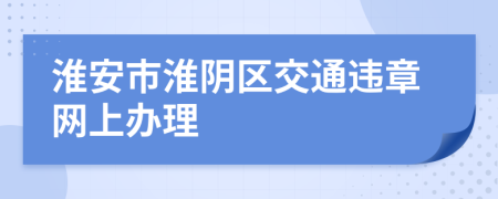 淮安市淮阴区交通违章网上办理