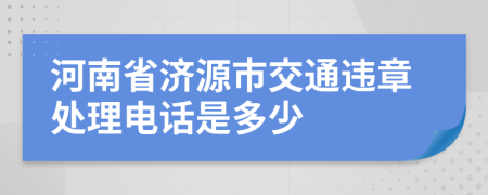 河南省济源市交通违章处理电话是多少