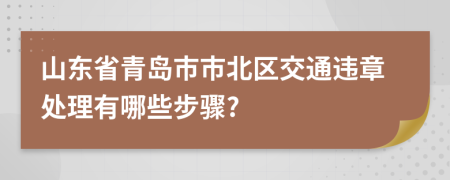 山东省青岛市市北区交通违章处理有哪些步骤?