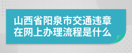 山西省阳泉市交通违章在网上办理流程是什么