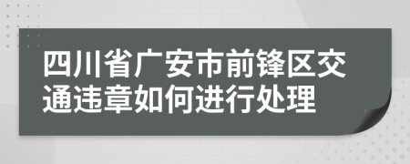 四川省广安市前锋区交通违章如何进行处理