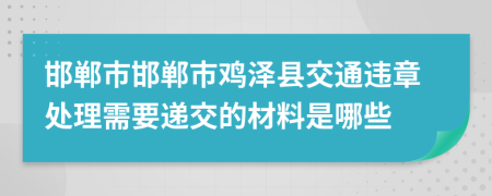 邯郸市邯郸市鸡泽县交通违章处理需要递交的材料是哪些