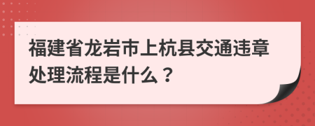 福建省龙岩市上杭县交通违章处理流程是什么？