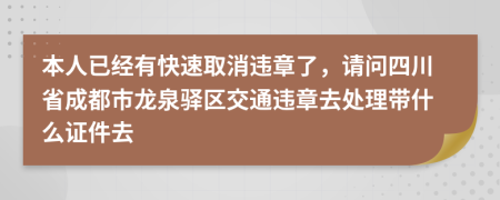 本人已经有快速取消违章了，请问四川省成都市龙泉驿区交通违章去处理带什么证件去