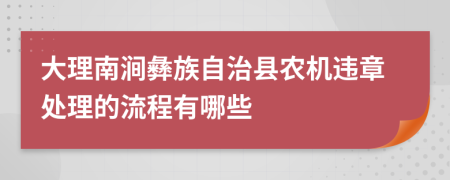 大理南涧彝族自治县农机违章处理的流程有哪些