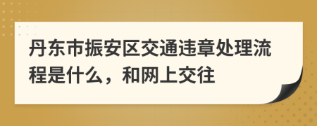 丹东市振安区交通违章处理流程是什么，和网上交往