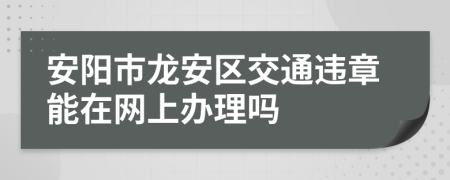 安阳市龙安区交通违章能在网上办理吗