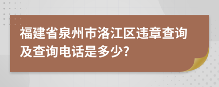 福建省泉州市洛江区违章查询及查询电话是多少?