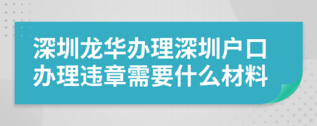 深圳龙华办理深圳户口办理违章需要什么材料