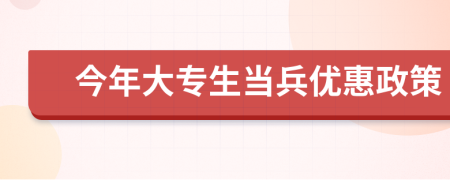 今年大专生当兵优惠政策