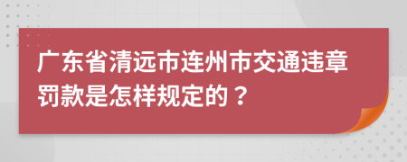 广东省清远市连州市交通违章罚款是怎样规定的？