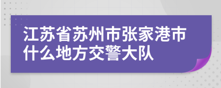 江苏省苏州市张家港市什么地方交警大队