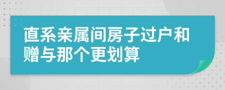 直系亲属间房子过户和赠与那个更划算