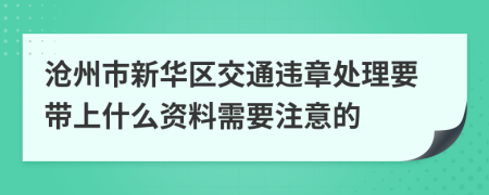 沧州市新华区交通违章处理要带上什么资料需要注意的