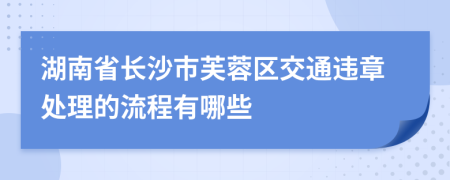 湖南省长沙市芙蓉区交通违章处理的流程有哪些