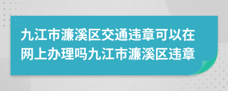 九江市濂溪区交通违章可以在网上办理吗九江市濂溪区违章