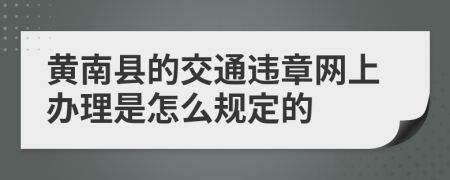 黄南县的交通违章网上办理是怎么规定的