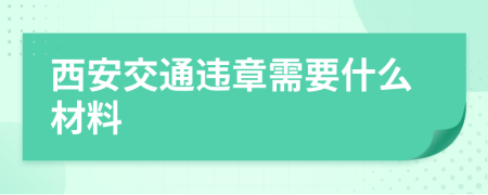 西安交通违章需要什么材料