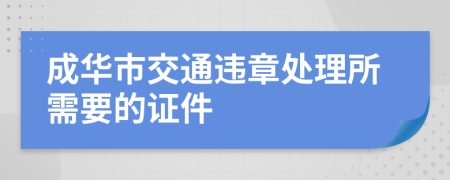 成华市交通违章处理所需要的证件