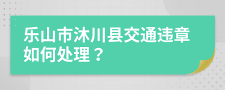 乐山市沐川县交通违章如何处理？