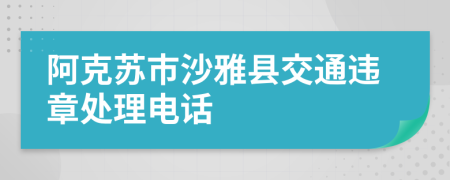 阿克苏市沙雅县交通违章处理电话