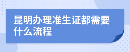 昆明办理准生证都需要什么流程