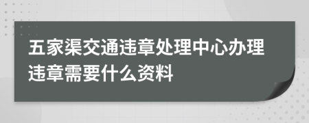 五家渠交通违章处理中心办理违章需要什么资料