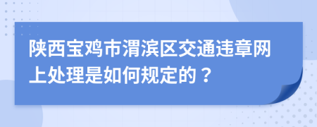 陕西宝鸡市渭滨区交通违章网上处理是如何规定的？