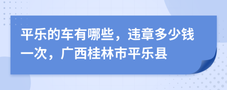 平乐的车有哪些，违章多少钱一次，广西桂林市平乐县