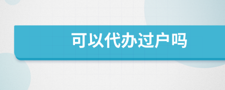 可以代办过户吗