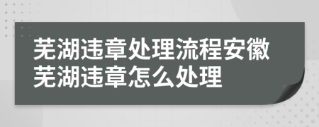 芜湖违章处理流程安徽芜湖违章怎么处理