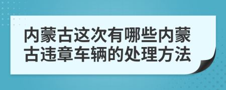 内蒙古这次有哪些内蒙古违章车辆的处理方法