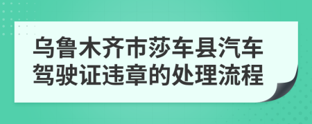 乌鲁木齐市莎车县汽车驾驶证违章的处理流程