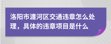 洛阳市瀍河区交通违章怎么处理，具体的违章项目是什么