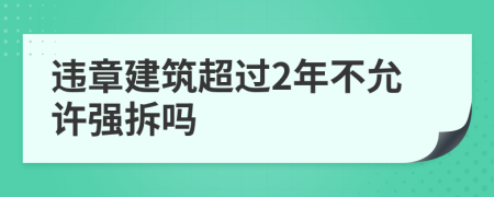 违章建筑超过2年不允许强拆吗