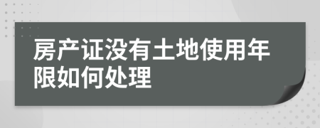 房产证没有土地使用年限如何处理