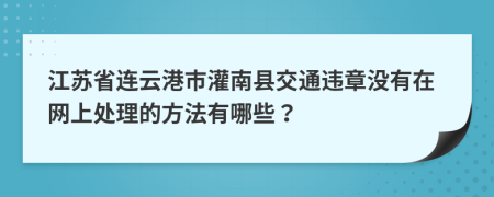 江苏省连云港市灌南县交通违章没有在网上处理的方法有哪些？