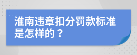 淮南违章扣分罚款标准是怎样的？