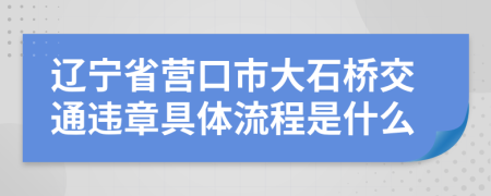 辽宁省营口市大石桥交通违章具体流程是什么