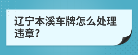 辽宁本溪车牌怎么处理违章?