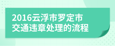 2016云浮市罗定市交通违章处理的流程