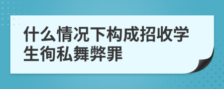 什么情况下构成招收学生徇私舞弊罪