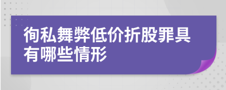 徇私舞弊低价折股罪具有哪些情形