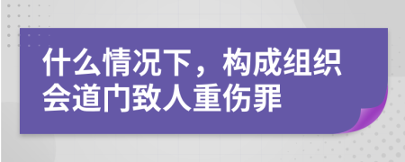 什么情况下，构成组织会道门致人重伤罪