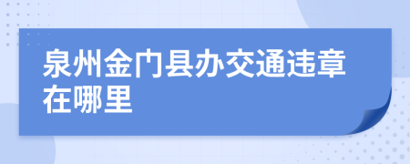 泉州金门县办交通违章在哪里