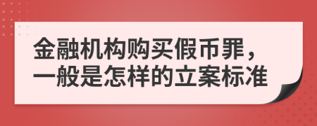 金融机构购买假币罪，一般是怎样的立案标准