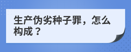 生产伪劣种子罪，怎么构成？