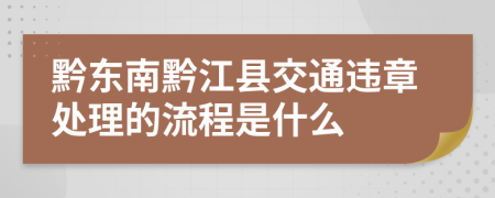 黔东南黔江县交通违章处理的流程是什么