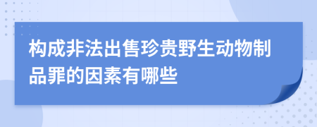 构成非法出售珍贵野生动物制品罪的因素有哪些