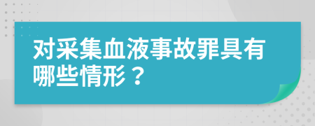 对采集血液事故罪具有哪些情形？